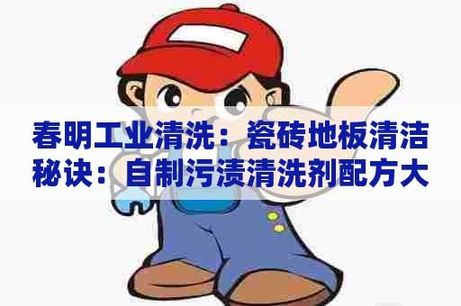 春明工业清洗：瓷砖地板清洁秘诀：自制污渍清洗剂配方大揭秘