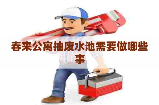 春来公寓抽废水池需要做哪些事