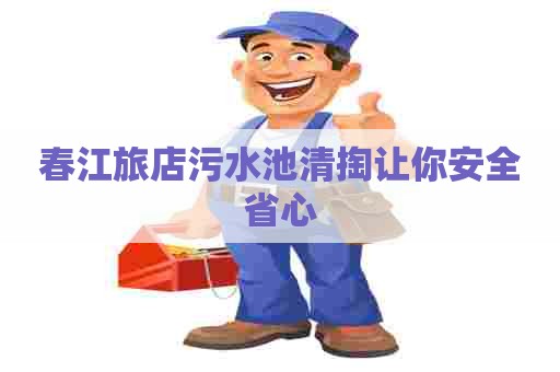 春江旅店污水池清掏让你安全省心