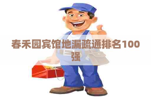 春禾园宾馆地漏疏通排名100强