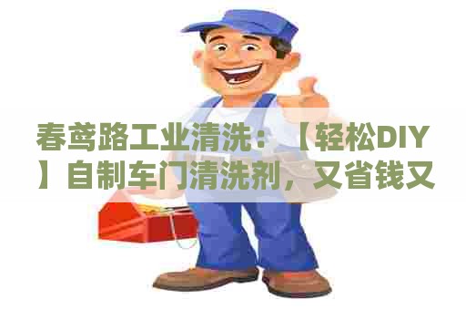 春鸢路工业清洗：【轻松DIY】自制车门清洗剂，又省钱又环保！