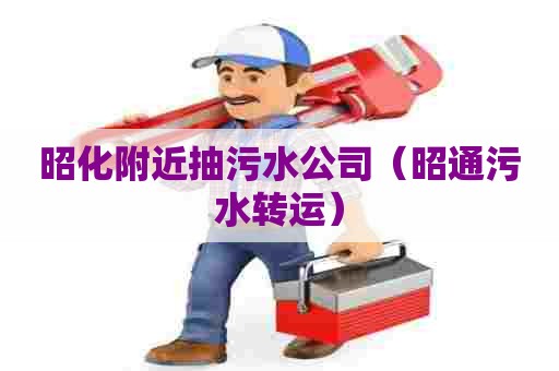 昭化附近抽污水公司（昭通污水转运）