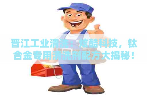 晋江工业清洗：炫酷科技，钛合金专用清洗剂配方大揭秘！