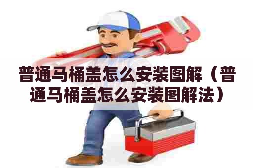普通马桶盖怎么安装图解(普通马桶盖怎么安装图解法) 普通马桶盖怎么安装图解(普通马桶盖怎么安装图解法)