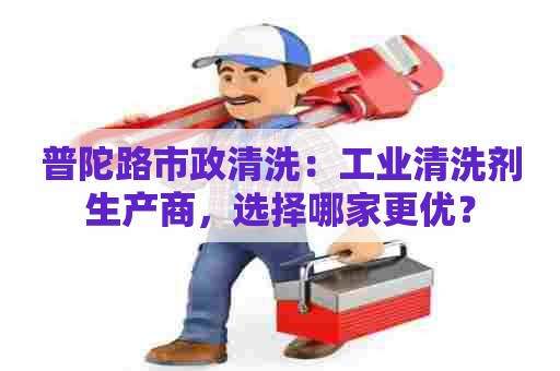 普陀路市政清洗：工业清洗剂生产商，选择哪家更优？