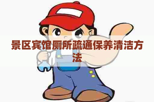 景区宾馆厕所疏通保养清洁方法