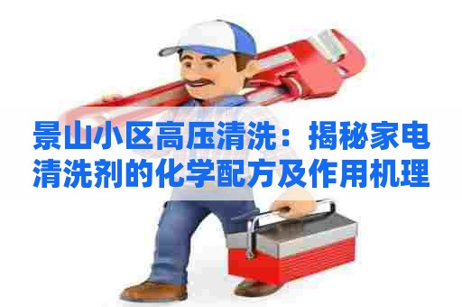 景山小区高压清洗：揭秘家电清洗剂的化学配方及作用机理