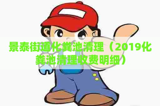 景泰街道化粪池清理（2019化粪池清理收费明细）