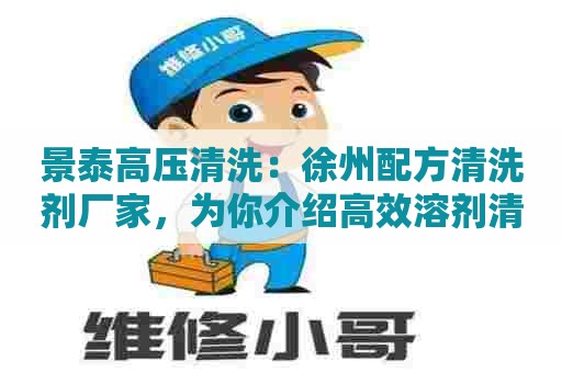 景泰高压清洗：徐州配方清洗剂厂家，为你介绍高效溶剂清洗剂
