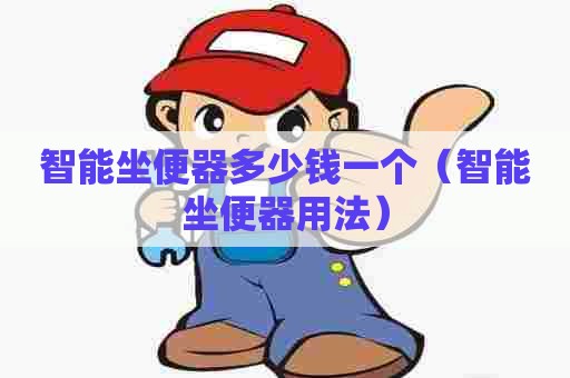 智能坐便器多少钱一个(智能坐便器用法) 智能坐便器多少钱一个(智能坐便器用法)