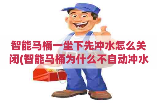 智能马桶一坐下先冲水怎么关闭(智能马桶为什么不自动冲水了)