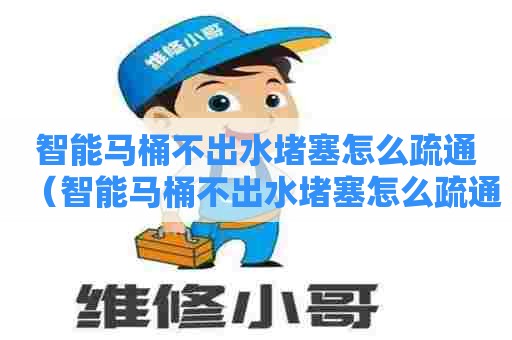 智能马桶不出水堵塞怎么疏通(智能马桶不出水堵塞怎么疏通管道) 智能马桶不出水堵塞怎么疏通(智能马桶不出水堵塞怎么疏通管道)