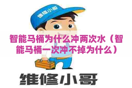 智能马桶为什么冲两次水（智能马桶一次冲不掉为什么）