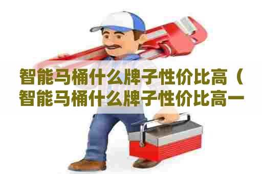 智能马桶什么牌子性价比高(智能马桶什么牌子性价比高一点) 智能马桶什么牌子性价比高(智能马桶什么牌子性价比高一点)