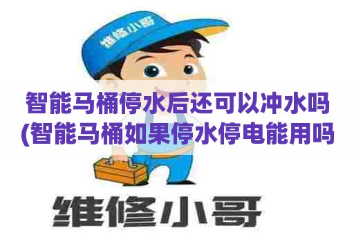 智能马桶停水后还可以冲水吗(智能马桶如果停水停电能用吗)