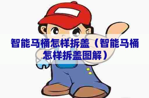 智能马桶怎样拆盖(智能马桶怎样拆盖图解) 智能马桶怎样拆盖(智能马桶怎样拆盖图解)