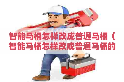 智能马桶怎样改成普通马桶（智能马桶怎样改成普通马桶的）