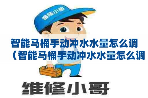 智能马桶手动冲水水量怎么调（智能马桶手动冲水水量怎么调节）