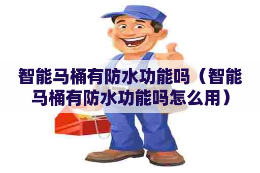智能马桶有防水功能吗（智能马桶有防水功能吗怎么用）
