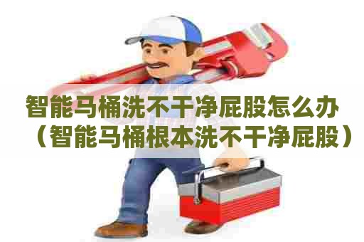 智能马桶洗不干净屁股怎么办(智能马桶根本洗不干净屁股) 智能马桶洗不干净屁股怎么办(智能马桶根本洗不干净屁股)