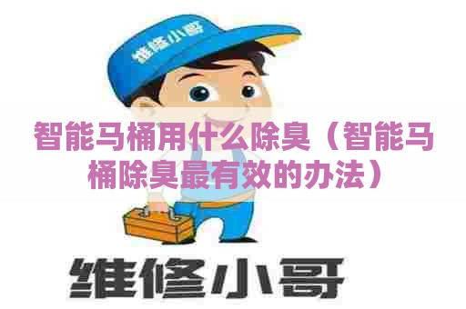 智能马桶用什么除臭（智能马桶除臭最有效的办法）