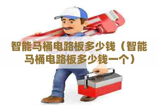 智能马桶电路板多少钱(智能马桶电路板多少钱一个) 智能马桶电路板多少钱(智能马桶电路板多少钱一个)