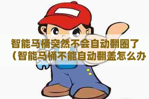 智能马桶突然不会自动翻圈了（智能马桶不能自动翻盖怎么办）