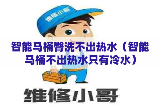 智能马桶臀洗不出热水（智能马桶不出热水只有冷水）
