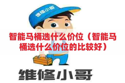 智能马桶选什么价位（智能马桶选什么价位的比较好）