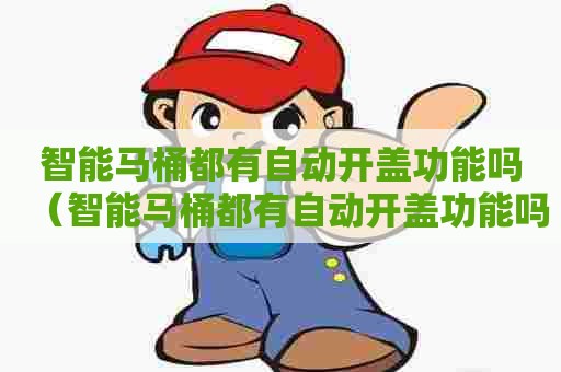 智能马桶都有自动开盖功能吗(智能马桶都有自动开盖功能吗怎么用) 智能马桶都有自动开盖功能吗(智能马桶都有自动开盖功能吗怎么用)