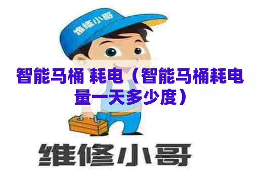 智能马桶 耗电(智能马桶耗电量一天多少度) 智能马桶 耗电(智能马桶耗电量一天多少度)