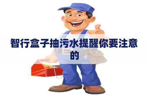 智行盒子抽污水提醒你要注意的