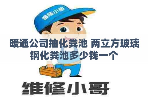 暖通公司抽化粪池 两立方玻璃钢化粪池多少钱一个