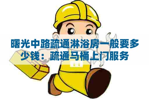 曙光中路疏通淋浴房一般要多少钱：疏通马桶上门服务