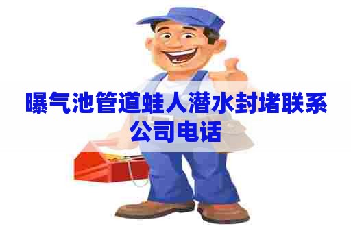 曝气池管道蛙人潜水封堵联系公司电话