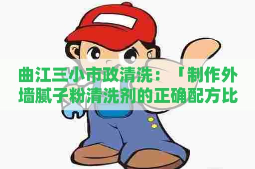 曲江三小市政清洗:「制作外墙腻子粉清洗剂的正确配方比例」 曲江三小市政清洗:「制作外墙腻子粉清洗剂的正确配方比例」