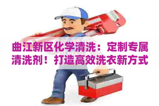 曲江新区化学清洗：定制专属清洗剂！打造高效洗衣新方式！