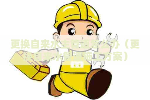 更换自来水主管道怎么办（更换自来水管道施工方案）