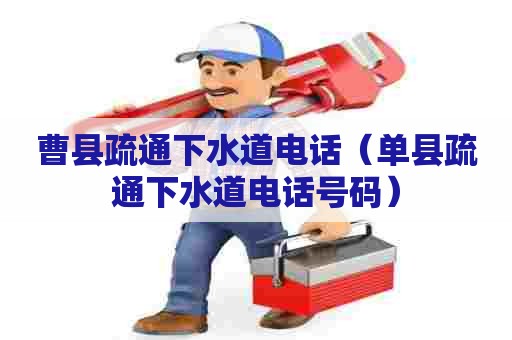 曹县疏通下水道电话（单县疏通下水道电话号码）