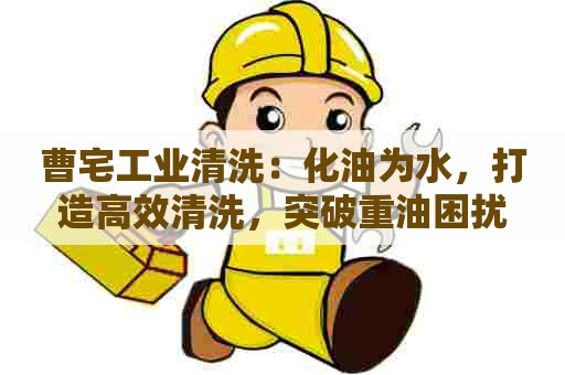 曹宅工业清洗：化油为水，打造高效清洗，突破重油困扰