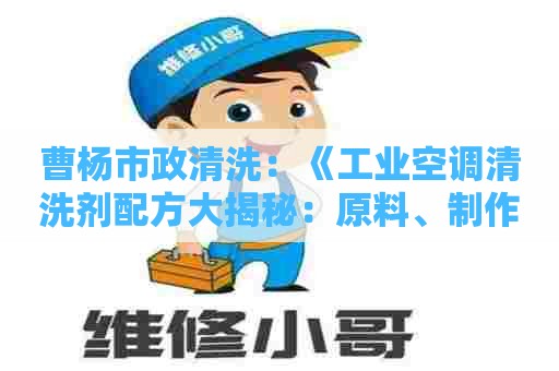 曹杨市政清洗:《工业空调清洗剂配方大揭秘:原料、制作方法、效果评估》 曹杨市政清洗:《工业空调清洗剂配方大揭秘:原料、制作方法、效果评估》