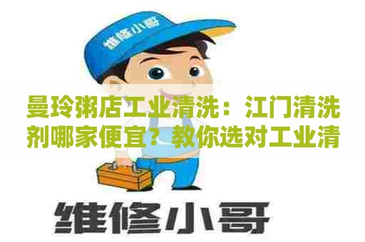 曼玲粥店工业清洗：江门清洗剂哪家便宜？教你选对工业清洗剂！
