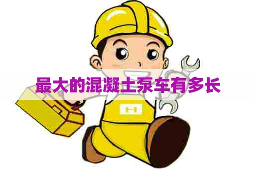 最大的混凝土泵车有多长