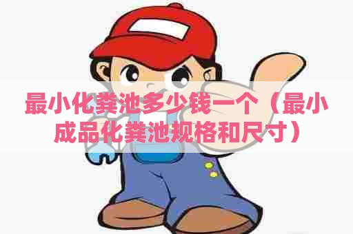 最小化粪池多少钱一个（最小成品化粪池规格和尺寸）