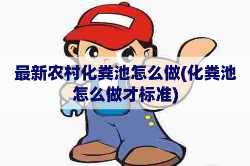 最新农村化粪池怎么做(化粪池怎么做才标准)