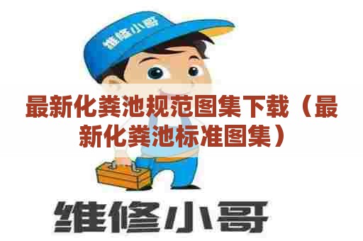 最新化粪池规范图集下载（最新化粪池标准图集）