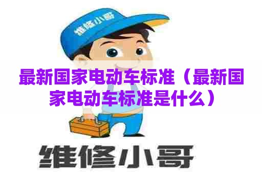 最新国家电动车标准（最新国家电动车标准是什么）