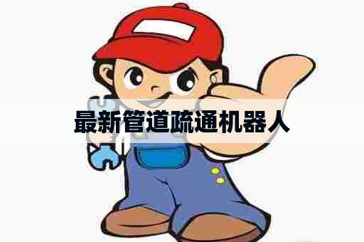 最新管道疏通机器人