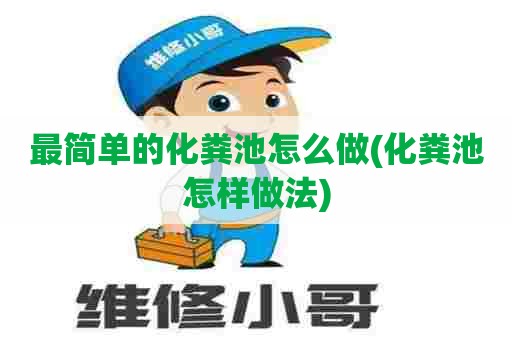 最简单的化粪池怎么做(化粪池怎样做法)