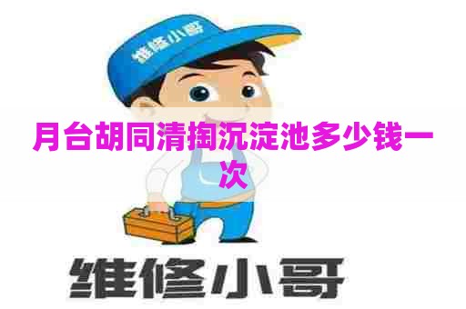 月台胡同清掏沉淀池多少钱一次